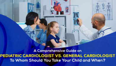 Pediatric Cardiologist vs. General Cardiologist: To Whom Should You Take Your Child and When?