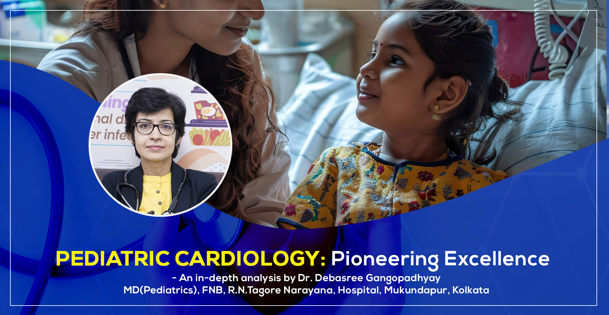 Pediatric Cardiology: Pioneering Excellence - Dr. Debasree Gangopadhyay, MD(Pediatrics), FNB, R.N.Tagore Narayana, Hospital, Mukundapur, Kolkata