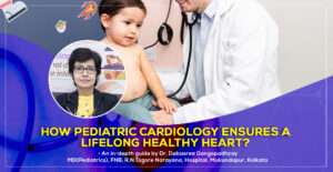 How Pediatric Cardiology Ensures a Lifelong Healthy Heart? - A detail guide by by Dr. Debasree Gangopadhyay, renowned Pediatric Cardiologist in Kolkata, India