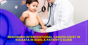 Renowned Interventional Cardiologist in Kolkata in 2025: A patient’s guide