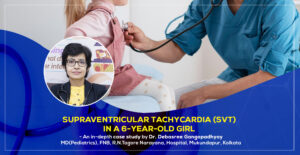 Case Study of Supraventricular Tachycardia (SVT) in a 6-Year-Old Girl, treated by Dr. Debasree Gangopadhyay, best Padiatric Cardiologist in Kolkata, India.