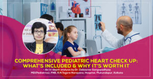 Comprehensive Pediatric Heart Check Up: What’s Included & Why it’s Worth It - detail guide by by Dr. Debasree Gangopadhyay, renowned Pediatric Cardiologist in Kolkata, India
