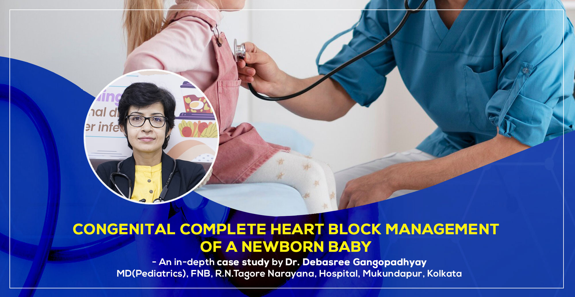 Congenital Complete Heart Block Management of a newborn baby - An in-depth case study by Dr. Debasree Gangopadhyay, pediatric cardiologist (MD), FNB, R.N.Tagore Narayana, Hospital, Mukundapur, Kolkata.