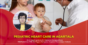 Pediatric Heart Care in Agartala in 2025- an essential Guide by Dr. Debasree Gangopadhyay, pediatric cardiologist (MD), Narayana Hospital, Mukundapur, Kolkata.