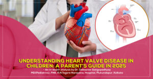 'Understanding Heart Valve Disease in Children: A Parent’s Guide in 2025' by Dr. Debasree Gangopadhyay, pediatric cardiologist (MD), Narayana Hospital, Mukundapur, Kolkata.