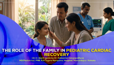 ‘The Role of the Family in Pediatric Cardiac Recovery’ – a detailed guide by Dr. Debasree Gangopadhyay, pediatric cardiologist (MD), Narayana Hospital, Mukundapur, Kolkata.