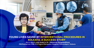 “Young Lives Saved by Interventional Procedures in Kolkata” - An in-depth case study by Dr. Debasree Gangopadhyay, pediatric cardiologist (MD), FNB, R.N.Tagore Narayana, Hospital, Mukundapur, Kolkata.